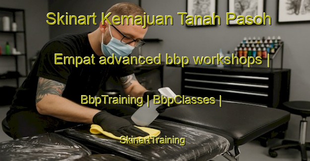 Skinart Kemajuan Tanah Pasoh Empat advanced bbp workshops | BbpTraining | BbpClasses | SkinartTraining-Malaysia